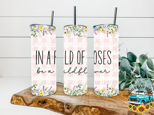 In a field of roses be a wildflower 20 oz tumbler wrap