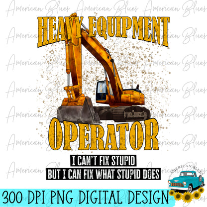 Equipment Operator, I can't fix stupid but I can fix what stupid does- Excavator